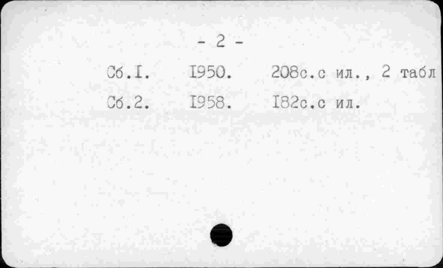 ﻿Об.I.
06.2.
- 2 -
1950.	208с.с ил., 2 табл
1958.	182с.с ил.